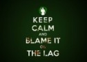 Keep Calm And Blame It On The Lag
